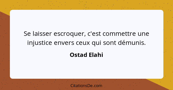 Se laisser escroquer, c'est commettre une injustice envers ceux qui sont démunis.... - Ostad Elahi