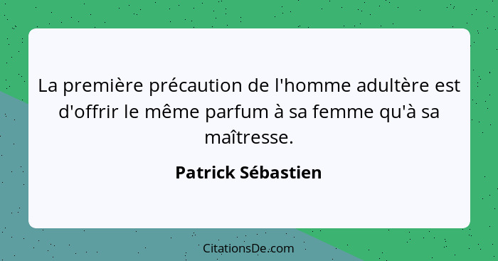 La première précaution de l'homme adultère est d'offrir le même parfum à sa femme qu'à sa maîtresse.... - Patrick Sébastien