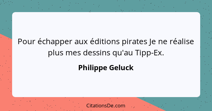 Pour échapper aux éditions pirates Je ne réalise plus mes dessins qu'au Tipp-Ex.... - Philippe Geluck