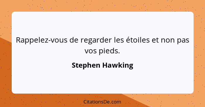 Rappelez-vous de regarder les étoiles et non pas vos pieds.... - Stephen Hawking