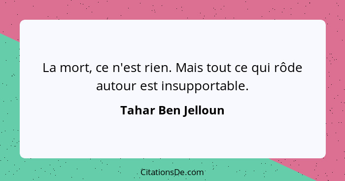 La mort, ce n'est rien. Mais tout ce qui rôde autour est insupportable.... - Tahar Ben Jelloun