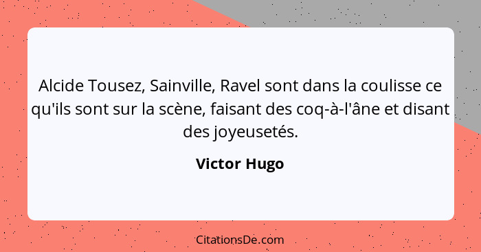 Alcide Tousez, Sainville, Ravel sont dans la coulisse ce qu'ils sont sur la scène, faisant des coq-à-l'âne et disant des joyeusetés.... - Victor Hugo