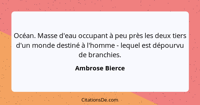 Océan. Masse d'eau occupant à peu près les deux tiers d'un monde destiné à l'homme - lequel est dépourvu de branchies.... - Ambrose Bierce