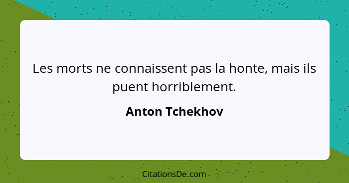 Les morts ne connaissent pas la honte, mais ils puent horriblement.... - Anton Tchekhov