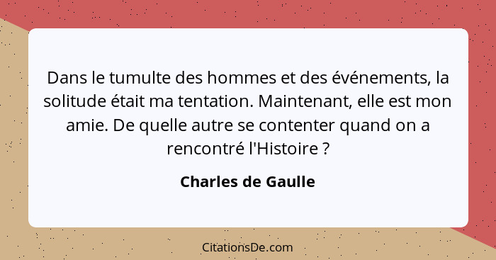 Dans le tumulte des hommes et des événements, la solitude était ma tentation. Maintenant, elle est mon amie. De quelle autre se co... - Charles de Gaulle