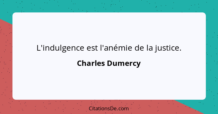 L'indulgence est l'anémie de la justice.... - Charles Dumercy