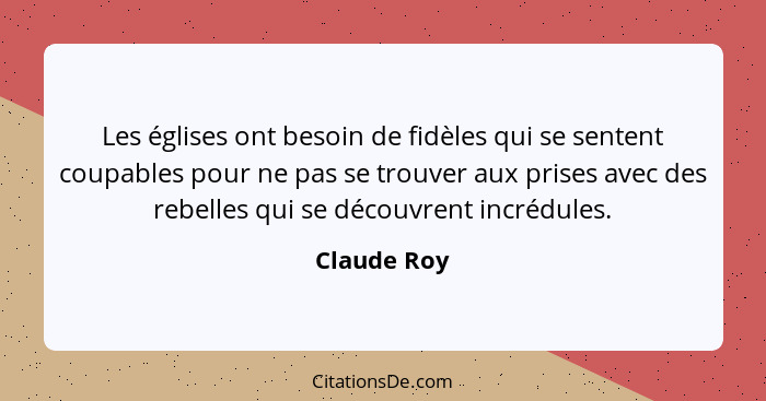 Les églises ont besoin de fidèles qui se sentent coupables pour ne pas se trouver aux prises avec des rebelles qui se découvrent incrédul... - Claude Roy