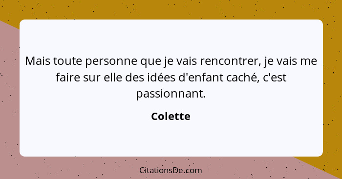 Mais toute personne que je vais rencontrer, je vais me faire sur elle des idées d'enfant caché, c'est passionnant.... - Colette