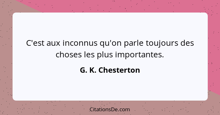 C'est aux inconnus qu'on parle toujours des choses les plus importantes.... - G. K. Chesterton