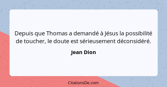 Depuis que Thomas a demandé à Jésus la possibilité de toucher, le doute est sérieusement déconsidéré.... - Jean Dion