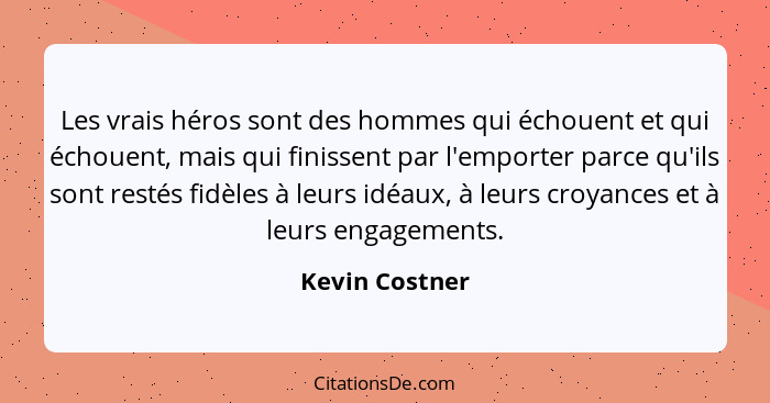 Les vrais héros sont des hommes qui échouent et qui échouent, mais qui finissent par l'emporter parce qu'ils sont restés fidèles à leu... - Kevin Costner