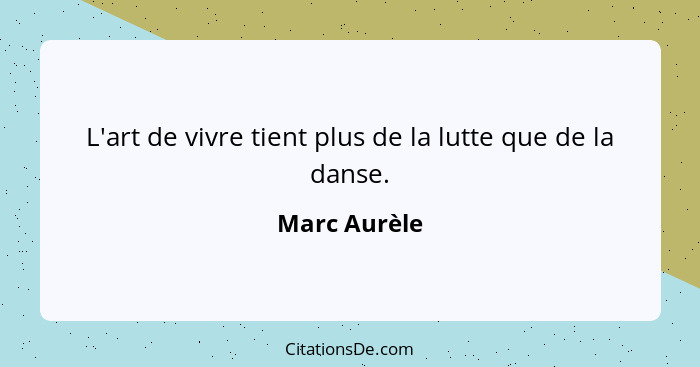 L'art de vivre tient plus de la lutte que de la danse.... - Marc Aurèle