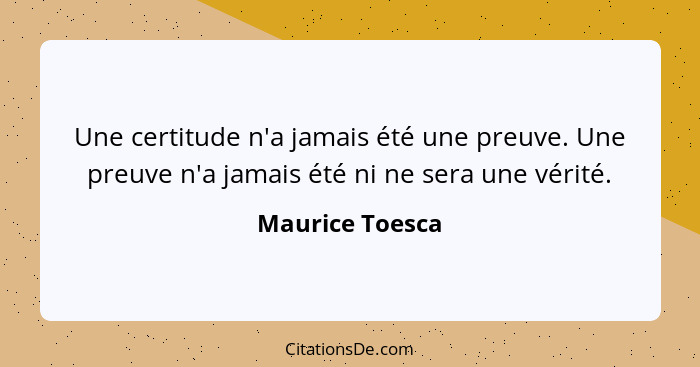 Une certitude n'a jamais été une preuve. Une preuve n'a jamais été ni ne sera une vérité.... - Maurice Toesca