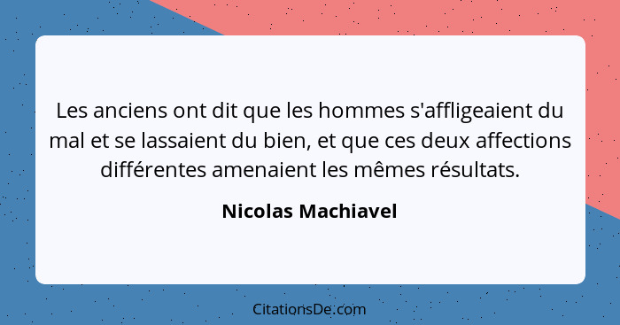 Les anciens ont dit que les hommes s'affligeaient du mal et se lassaient du bien, et que ces deux affections différentes amenaient... - Nicolas Machiavel