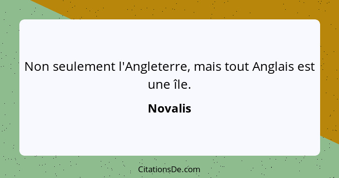 Non seulement l'Angleterre, mais tout Anglais est une île.... - Novalis