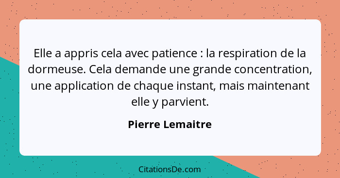 Elle a appris cela avec patience : la respiration de la dormeuse. Cela demande une grande concentration, une application de cha... - Pierre Lemaitre