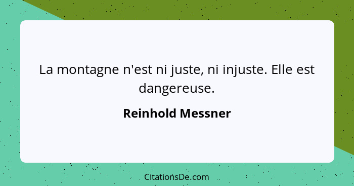La montagne n'est ni juste, ni injuste. Elle est dangereuse.... - Reinhold Messner