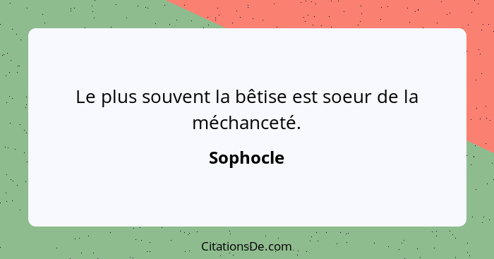 Le plus souvent la bêtise est soeur de la méchanceté.... - Sophocle