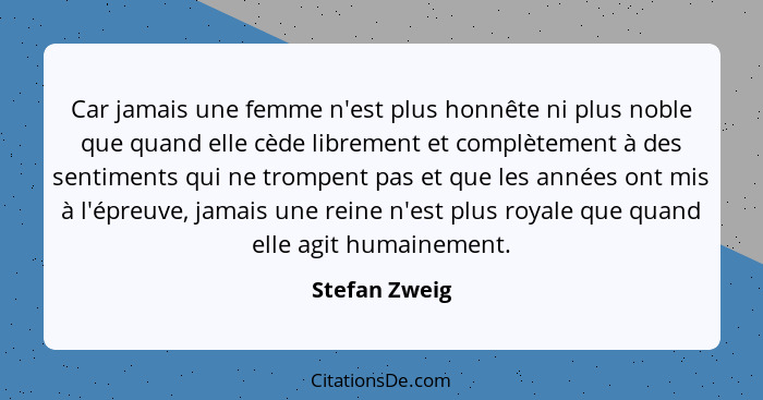 Car jamais une femme n'est plus honnête ni plus noble que quand elle cède librement et complètement à des sentiments qui ne trompent pa... - Stefan Zweig