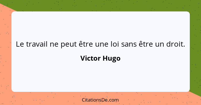 Le travail ne peut être une loi sans être un droit.... - Victor Hugo