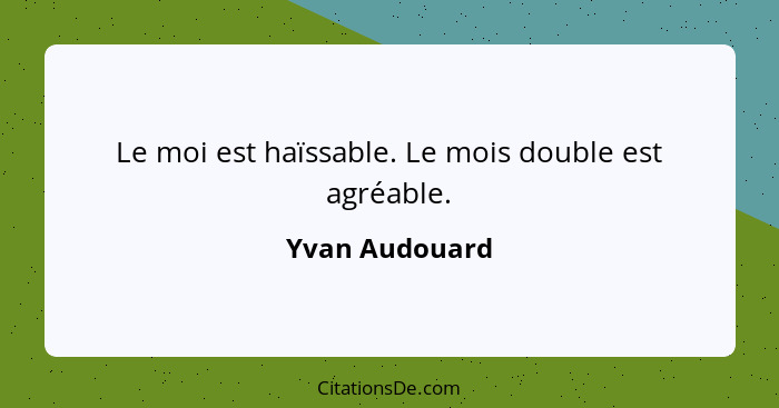 Le moi est haïssable. Le mois double est agréable.... - Yvan Audouard