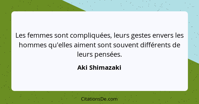 Les femmes sont compliquées, leurs gestes envers les hommes qu'elles aiment sont souvent différents de leurs pensées.... - Aki Shimazaki