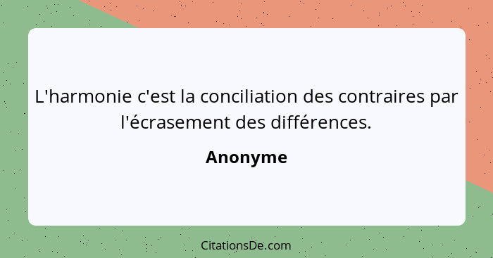 L'harmonie c'est la conciliation des contraires par l'écrasement des différences.... - Anonyme