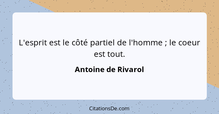 L'esprit est le côté partiel de l'homme ; le coeur est tout.... - Antoine de Rivarol