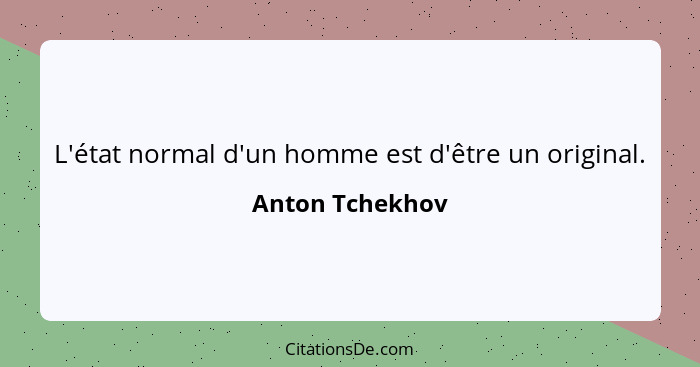 L'état normal d'un homme est d'être un original.... - Anton Tchekhov