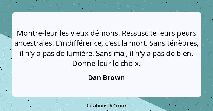 Montre-leur les vieux démons. Ressuscite leurs peurs ancestrales. L'indifférence, c'est la mort. Sans ténèbres, il n'y a pas de lumière. S... - Dan Brown