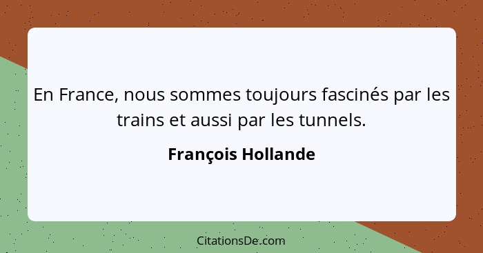 En France, nous sommes toujours fascinés par les trains et aussi par les tunnels.... - François Hollande
