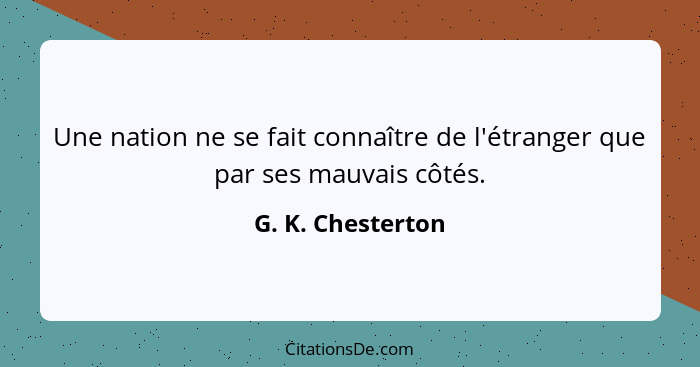 Une nation ne se fait connaître de l'étranger que par ses mauvais côtés.... - G. K. Chesterton