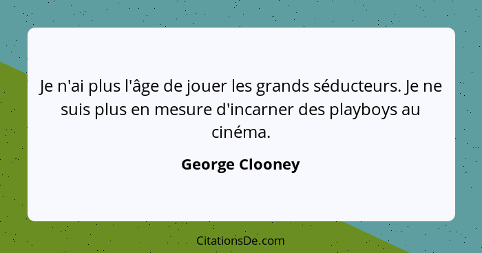 Je n'ai plus l'âge de jouer les grands séducteurs. Je ne suis plus en mesure d'incarner des playboys au cinéma.... - George Clooney