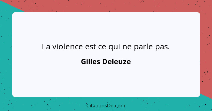 La violence est ce qui ne parle pas.... - Gilles Deleuze