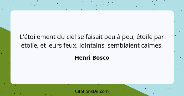 L'étoilement du ciel se faisait peu à peu, étoile par étoile, et leurs feux, lointains, semblaient calmes.... - Henri Bosco