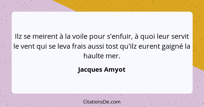 Ilz se meirent à la voile pour s'enfuir, à quoi leur servit le vent qui se leva frais aussi tost qu'ilz eurent gaigné la haulte mer.... - Jacques Amyot