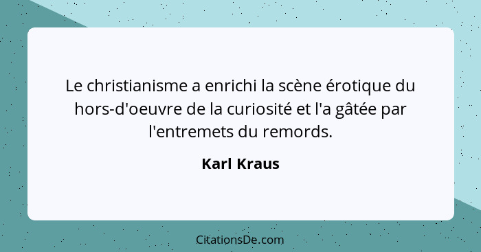 Le christianisme a enrichi la scène érotique du hors-d'oeuvre de la curiosité et l'a gâtée par l'entremets du remords.... - Karl Kraus