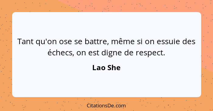 Tant qu'on ose se battre, même si on essuie des échecs, on est digne de respect.... - Lao She