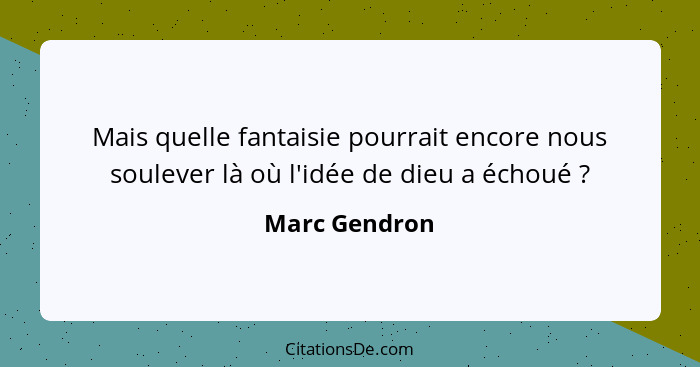 Mais quelle fantaisie pourrait encore nous soulever là où l'idée de dieu a échoué ?... - Marc Gendron