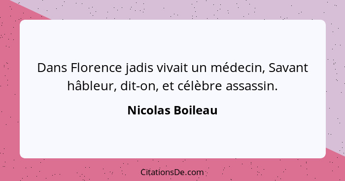 Dans Florence jadis vivait un médecin, Savant hâbleur, dit-on, et célèbre assassin.... - Nicolas Boileau