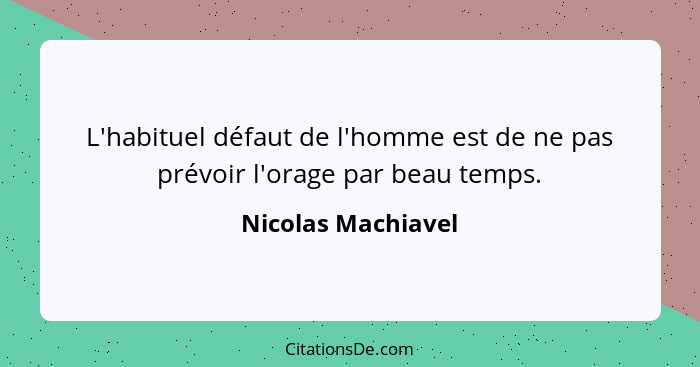 L'habituel défaut de l'homme est de ne pas prévoir l'orage par beau temps.... - Nicolas Machiavel