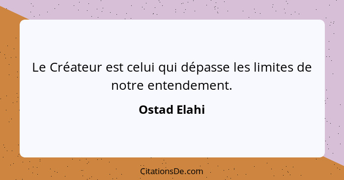 Le Créateur est celui qui dépasse les limites de notre entendement.... - Ostad Elahi