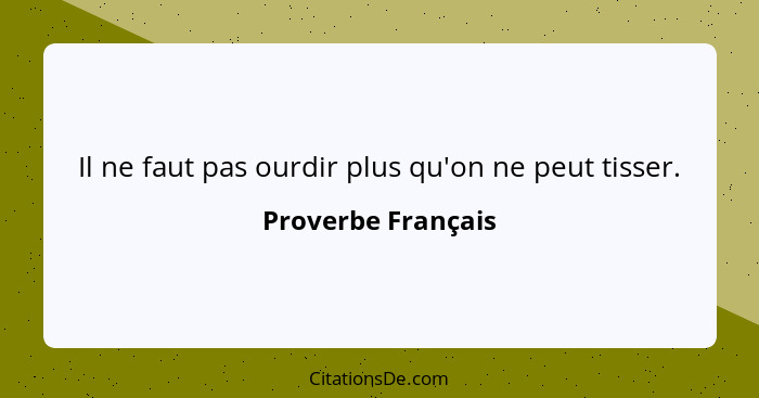 Il ne faut pas ourdir plus qu'on ne peut tisser.... - Proverbe Français