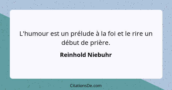 L'humour est un prélude à la foi et le rire un début de prière.... - Reinhold Niebuhr