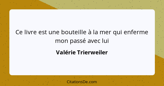 Ce livre est une bouteille à la mer qui enferme mon passé avec lui... - Valérie Trierweiler