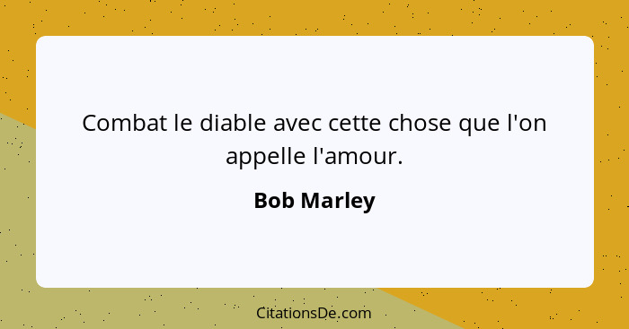 Combat le diable avec cette chose que l'on appelle l'amour.... - Bob Marley