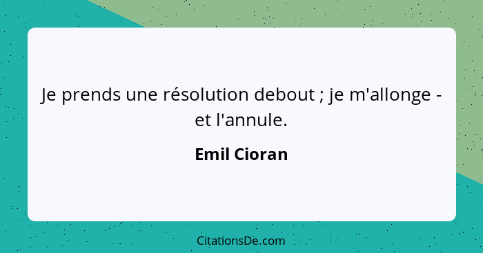 Je prends une résolution debout ; je m'allonge - et l'annule.... - Emil Cioran