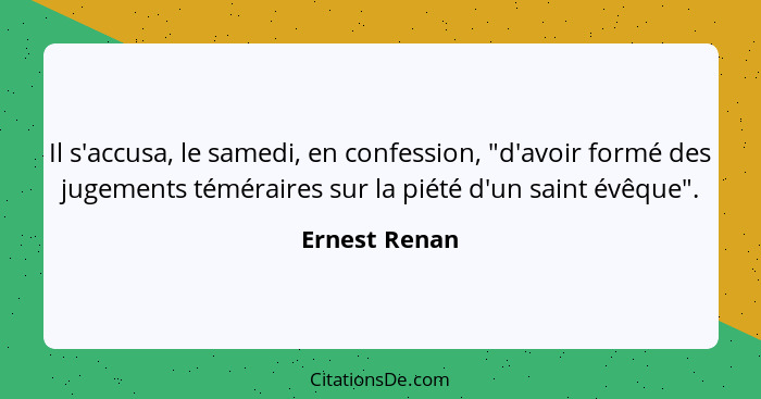 Il s'accusa, le samedi, en confession, "d'avoir formé des jugements téméraires sur la piété d'un saint évêque".... - Ernest Renan