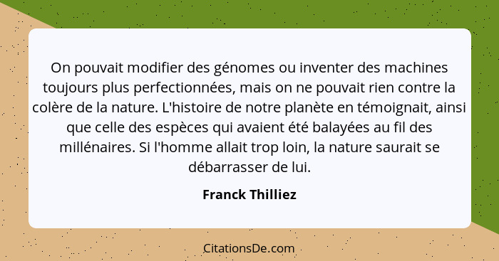 On pouvait modifier des génomes ou inventer des machines toujours plus perfectionnées, mais on ne pouvait rien contre la colère de l... - Franck Thilliez