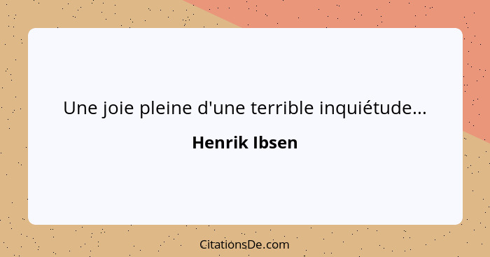 Une joie pleine d'une terrible inquiétude...... - Henrik Ibsen